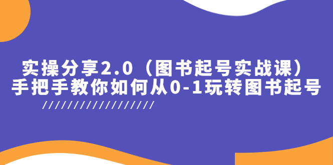 （5807期）实操分享2.0（图书起号实战课），手把手教你如何从0-1玩转图书起号！(全面解析图书起号实战课从涨粉到利益最大化的一站式教学)