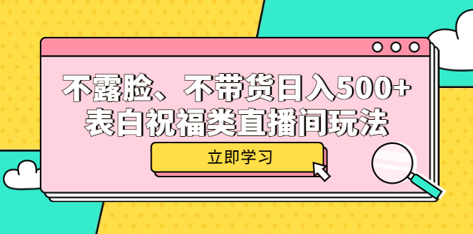 （5838期）不露脸、不带货日入500+的表白祝福类直播间玩法(“抖音直播间新玩法不露脸、不带货，日入500+的生日祝福和爱情表白视频制作”)