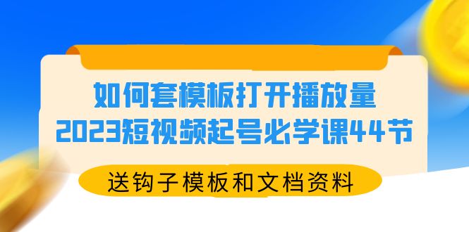 （5843期）如何套模板打开播放量，2023短视频起号必学课44节（送钩子模板和文档资料）(全面掌握短视频运营技巧，提升播放量和粉丝数量)