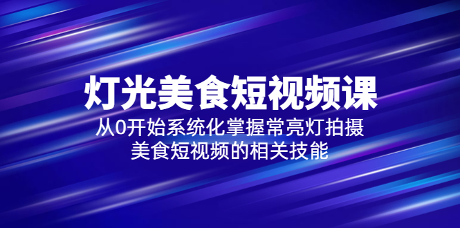 （5844期）2023灯光-美食短视频课，从0开始系统化掌握常亮灯拍摄美食短视频的相关技能(从零开始，系统化掌握常亮灯拍摄美食短视频的技巧)