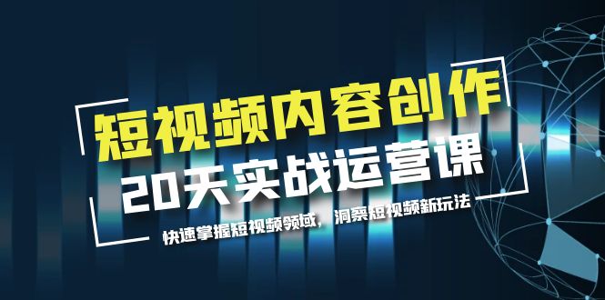 （5879期）短视频内容创作20天实战运营课，快速掌握短视频领域，洞察短视频新玩法(全面解析短视频创作与运营技巧，助您成为行业佼佼者)