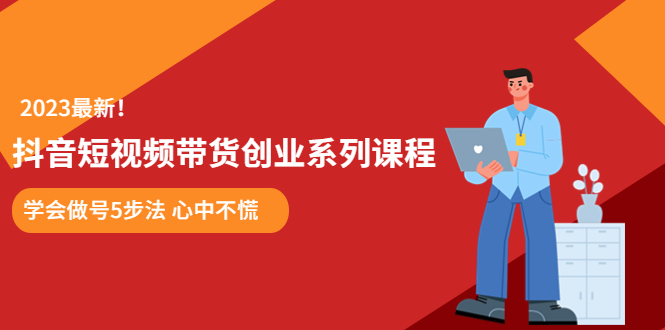 （5895期）某培训售价980的抖音短视频带货创业系列课程  学会做号5步法 心中不慌(掌握抖音短视频带货技巧，开启创业新途径)