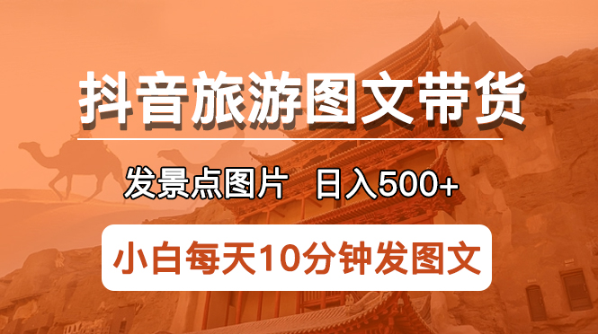 （5902期）抖音旅游图文带货项目，每天半小时发景点图片日入500+长期稳定项目(抖音旅游图文带货项目简单暴利的长期稳定赚钱方式)