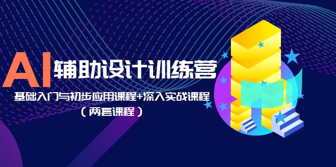 （5904期）AI辅助设计训练营：基础入门与初步应用课程+深入实战课程（两套课程）(全面掌握AI辅助设计技能，从基础到实战一网打尽)