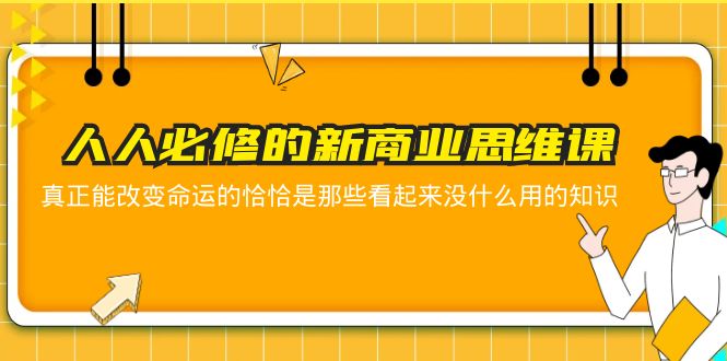 （5915期）人人必修-新商业思维课 真正改变命运的恰恰是那些看起来没什么用的知识(探索新商业思维，开启财富增长之路)