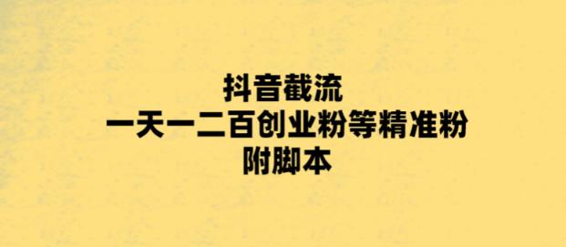 （5920期）最新抖音截流玩法，一天轻松引流一二百创业精准粉，附脚本+玩法(最新抖音截流玩法一天轻松引流一二百创业精准粉)