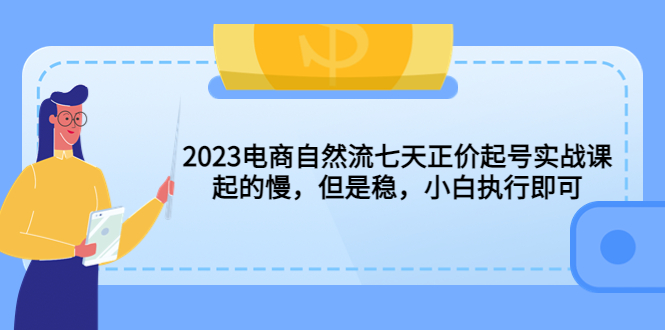 （5956期）2023电商自然流七天正价起号实战课：起的慢，但是稳，小白执行即可！(2023电商自然流七天正价起号实战课稳健增长，小白也能轻松掌握！)