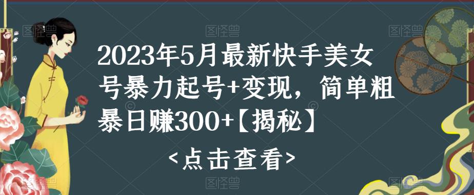 （5959期）快手暴力起号+变现2023五月最新玩法，简单粗暴 日入300+(快手暴力起号与变现2023年五月最新攻略)