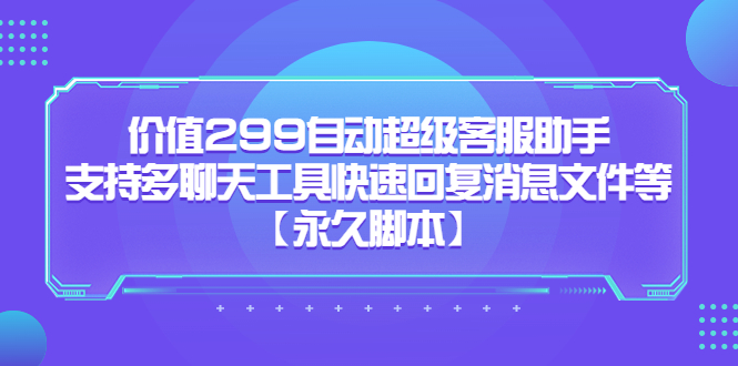 （5968期）价值299自动超级客服助手，支持多聊天工具快速回复消息文件等【永久脚本】(掌握自动超级客服助手，提升客服效率)