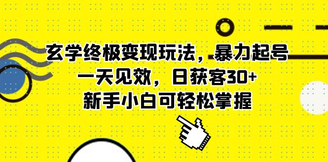 （5970期）玄学终极变现玩法，暴力起号，一天见效，日获客30+，新手小白可轻松掌握(玄学变现秘籍暴力起号策略助你日获客30+)