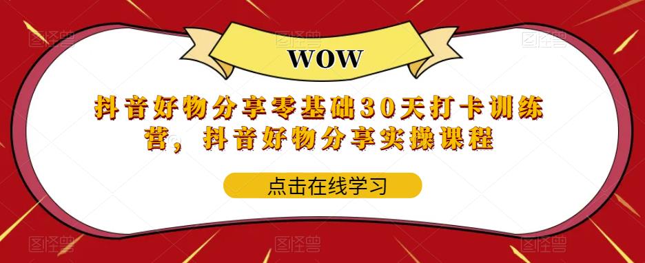 （5988期）抖音好物分享0基础30天-打卡特训营，抖音好物分享实操课程(全面掌握抖音好物分享实操技巧，提升商品推广效果)