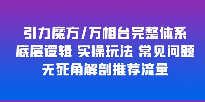 （6015期）引力魔方/万相台完整体系 底层逻辑 实操玩法 常见问题 无死角解剖推荐流量(引力魔方/万相台完整体系解析底层逻辑与实操玩法一网打尽)