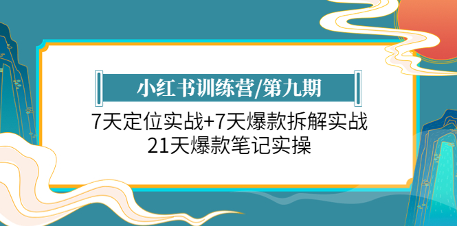 （6016期）小红书训练营/第九期：7天定位实战+7天爆款拆解实战，21天爆款笔记实操(小红书训练营第九期21天全方位提升你的笔记实操能力)