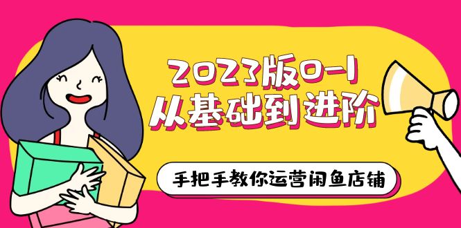 （6029期）2023版0-1从基础到进阶，手把手教你运营闲鱼店铺（10节视频课）(“2023版0-1从基础到进阶，手把手教你运营闲鱼店铺”)