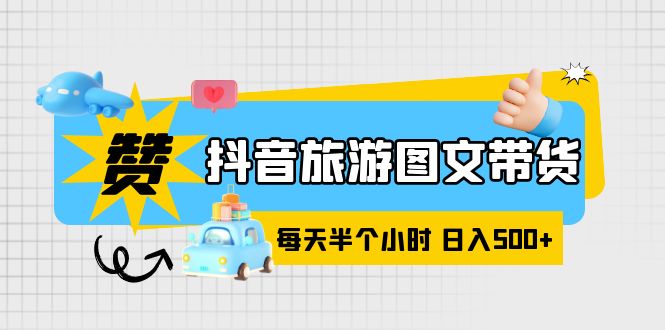 （6043期）抖音旅游图文带货，零门槛，操作简单，每天半个小时，日入500+(探索抖音旅游图文带货零门槛、简单操作，日入500+的新机遇)