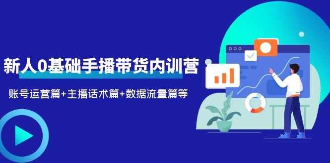 （6082期）2023新人0基础手播带货内训营：账号运营篇+主播话术篇+数据流量篇等(全面解析直播带货技巧，助你轻松开启直播电商之路)