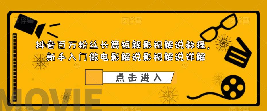 （6097期）抖音百万粉丝长篇短解影视解说教程，新手入门做电影解说影视解说（8节课）(全面解析抖音影视解说从新手到专业，8节课带你掌握影视解说技巧)