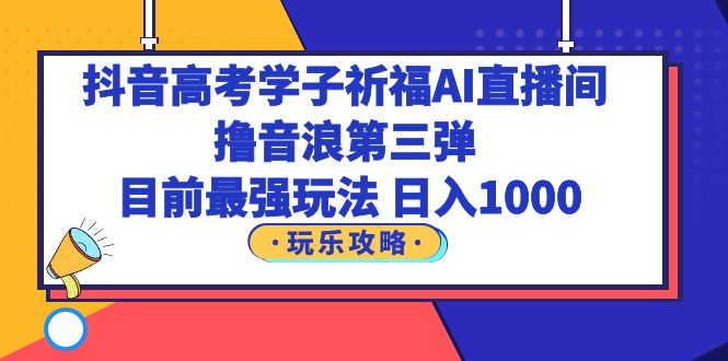 （6098期）抖音高考学子祈福AI直播间，撸音浪第三弹，目前最强玩法，轻松日入1000(抖音高考学子祈福AI直播间最强撸音浪玩法，轻松日入1000)