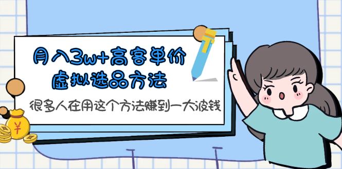 （6109期）月入3w+高客单价虚拟选品方法，很多人在用这个方法赚到一大波钱！(揭秘高客单价虚拟选品方法，助力课贩子实现财富增长！)