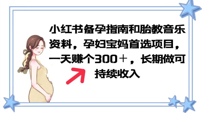 （6114期）小红书备孕指南和胎教音乐资料 孕妇宝妈首选项目 一天赚个300＋长期可做(小红书备孕指南和胎教音乐资料，孕妇宝妈首选项目，轻松赚钱！)