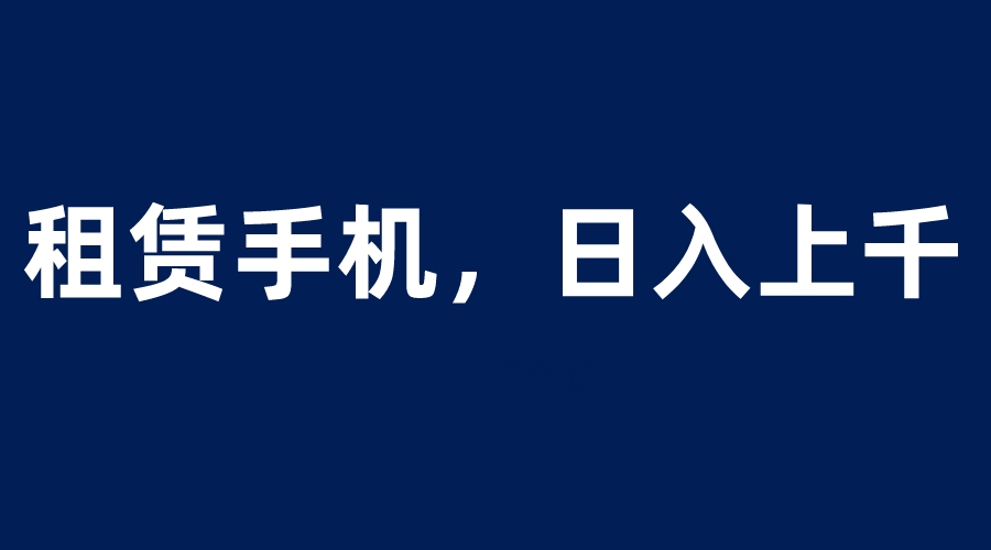 （6116期）租赁手机蓝海项目，轻松到日入上千，小白0成本直接上手(探索“租赁手机蓝海项目”，轻松实现日入上千。)