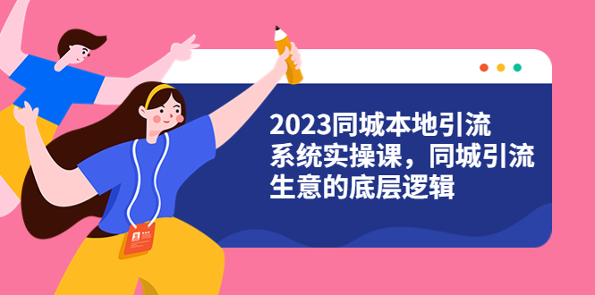 （6126期）2023同城本地引流系统实操课，同城引流生意的底层逻辑（31节视频课）(探索同城引流生意的底层逻辑与实战技巧)