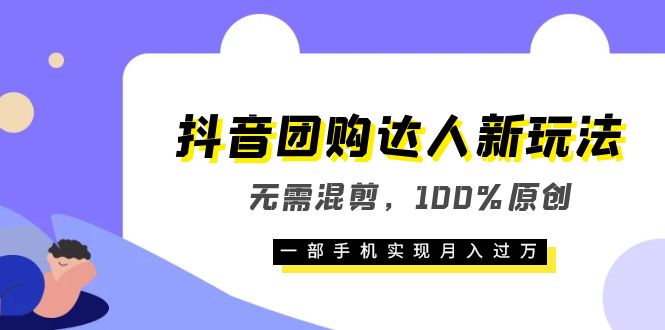 （6161期）抖音团购达人新玩法，无需混剪，100%原创，一部手机实现月入过万(抖音团购达人新玩法轻松实现月入过万)