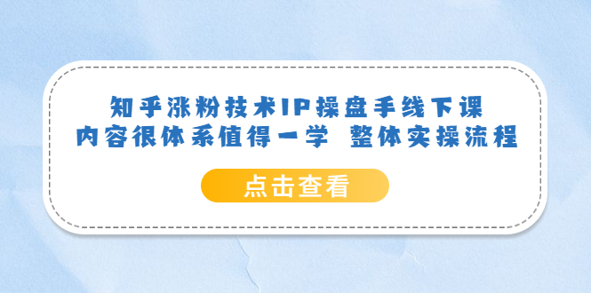 （6160期）知乎涨粉技术IP操盘手线下课，内容很体系值得一学  整体实操流程！(知乎涨粉技术IP操盘手线下课系统实操流程与深度反思)