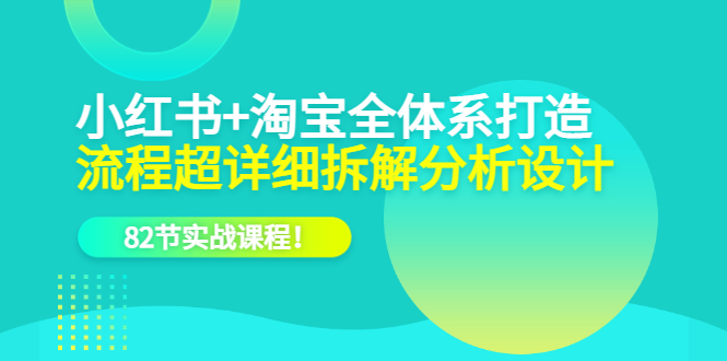 （6172期）小红书+淘宝·全体系打造，流程超详细拆解分析设计，82节实战课程！(“全面掌握小红书与淘宝运营技巧82节实战课程助你轻松打造成功电商之路”)