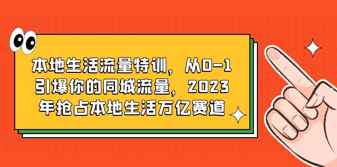 （6183期）本地生活流量特训，从0-1引爆你的同城流量，2023年抢占本地生活万亿赛道(2023年抢占本地生活万亿赛道，抖音本地生活流量特训助力实体商家提升业绩)