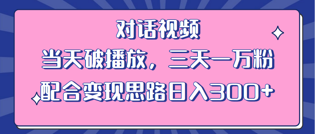 （6200期）情感类对话视频 当天破播放 三天一万粉 配合变现思路日入300+（教程+素材）(情感类对话视频制作与变现全攻略)