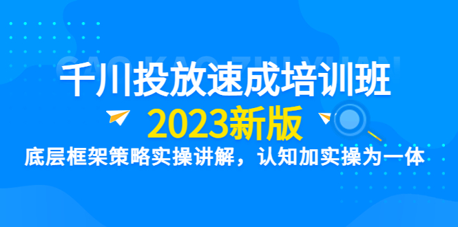 （6205期）千川投放速成培训班【2023新版】底层框架策略实操讲解，认知加实操为一体(千川投放速成培训班【2023新版】掌握底层框架策略实操技巧)