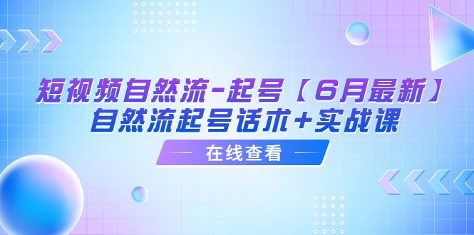 （6207期）短视频自然流-起号【6月最新】​自然流起号话术+实战课(探索短视频自然流起号的秘密话术与实战课)