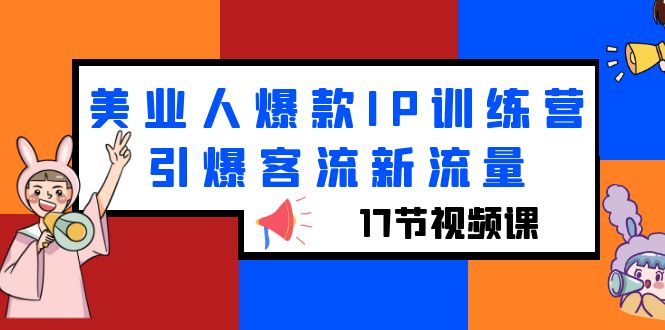 （6220期）美业人爆款IP训练营，引爆客流新流量（17节视频课）(美业人爆款IP训练营17节视频课程助您在抖音平台引爆客流新流量)