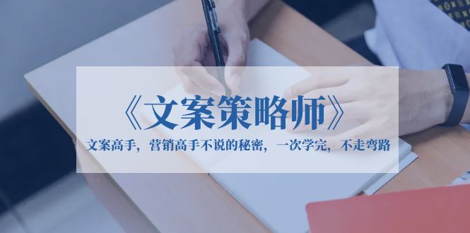 （6252期）《文案策略师》文案高手，营销高手不说的秘密，一次学完，不走弯路(《文案策略师》课程揭秘文案与营销的高级技巧)