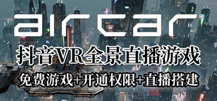 （6254期）AirCar全景直播项目2023最火直播玩法(兔费游戏+开通VR权限+直播间搭建指导)(探索2023年抖音VR游戏直播的新趋势)