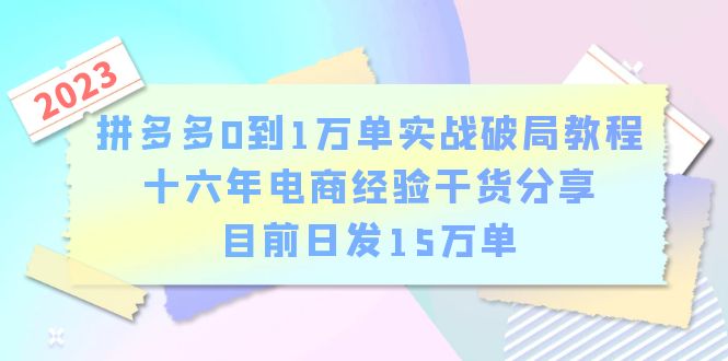 （6269期）拼多多0到1万单实战破局教程，十六年电商经验干货分享，目前日发15万单(“从零到万单拼多多电商实战教程助你快速突破瓶颈”)