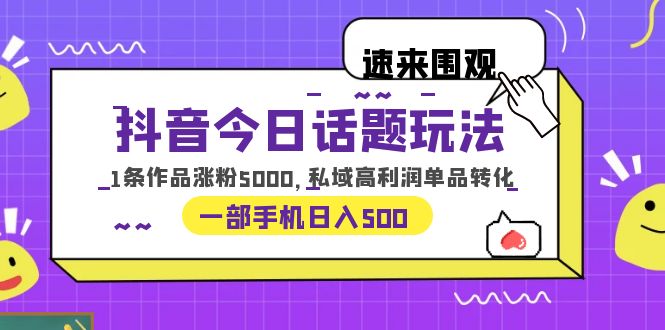 （6281期）抖音今日话题玩法，1条作品涨粉5000，私域高利润单品转化 一部手机日入500(探索抖音新玩法一部手机实现日入500)