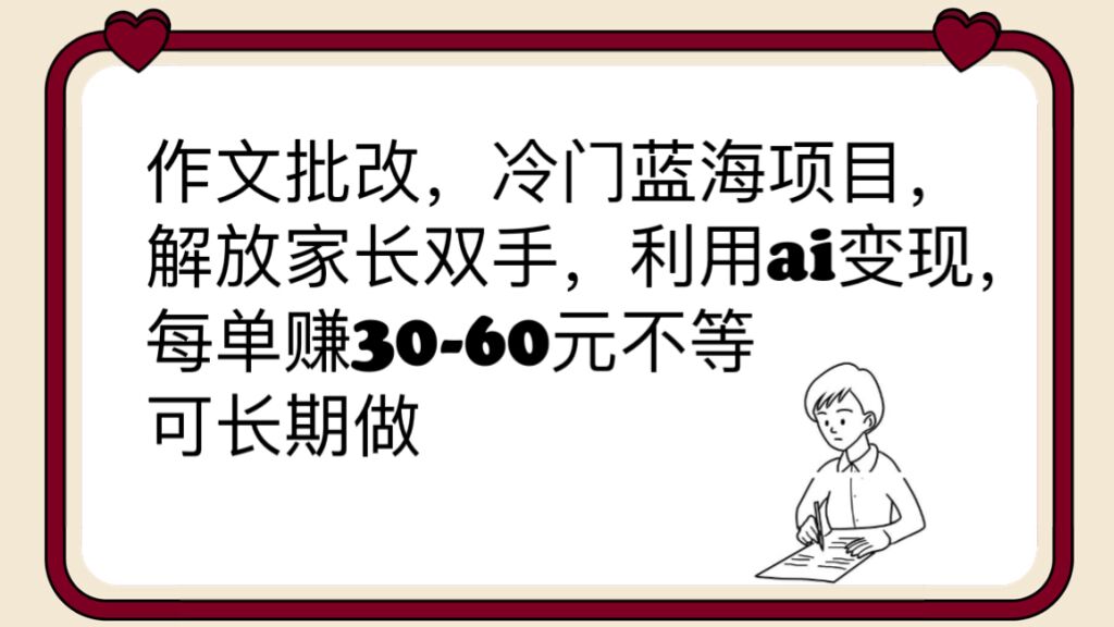 （6283期）作文批改，冷门蓝海项目，解放家长双手，利用ai变现，每单赚30-60元不等(利用AI批改作文，解放家长双手，每单赚30-60元不等)