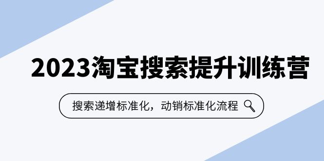 （6287期）2023淘宝搜索-提升训练营，搜索-递增标准化，动销标准化流程（7节课）(深入解析淘宝搜索优化，提升店铺业绩)