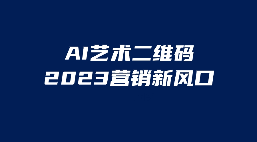 （6291期）AI二维码美化项目，营销新风口，亲测一天1000＋，小白可做(探索AI艺术二维码营销新风口的保姆级教程)