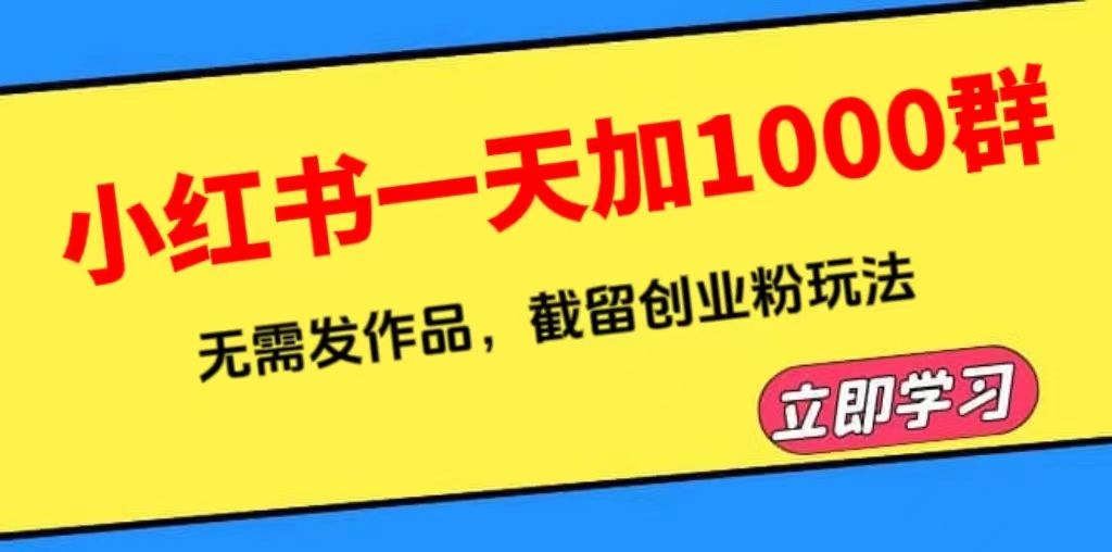 （6306期）小红书一天加1000群，无需发作品，截留创业粉玩法    （附软件）(小红书截流引流创业粉的实操指南及软件分享)