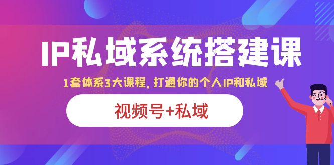 （6308期）IP私域 系统搭建课，视频号+私域 1套 体系 3大课程，打通你的个人ip私域(“（6308期）IP私域 系统搭建课打造千万级IP的7步秘诀”)