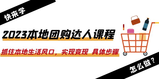 （6316期）2023本地团购达人课程：抓住本地生活风口，实现变现  具体步骤（22节课）(掌握本地团购达人技能，实现抖音平台零投资变现)