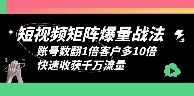 （6323期）短视频-矩阵爆量战法，账号数翻1倍客户多10倍，快速收获千万流量(揭秘全网赚钱公司的短视频矩阵打法，助您快速提升账号数与客户数量)