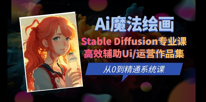 （6339期）Ai魔法绘画 Stable Diffusion专业课 高效辅助Ui/运营作品集 0到精通系统课(探索AI魔法绘画Stable Diffusion专业课助您从0到精通)