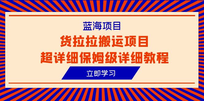 （6347期）蓝海项目，货拉拉搬运项目超详细保姆级详细教程（6节课）(全面解析货拉拉搬运项目从入门到精通的保姆级教程)