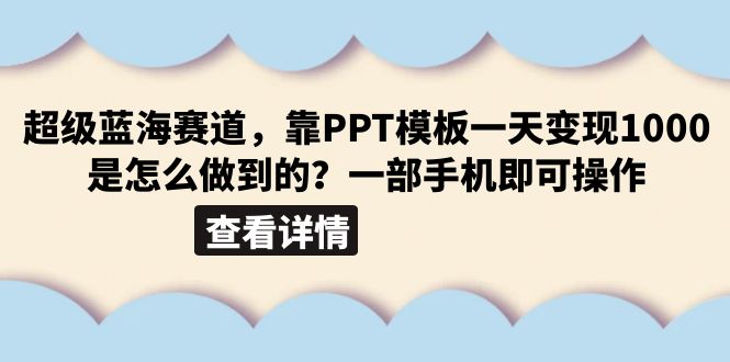 （6385期）超级蓝海赛道，靠PPT模板一天变现1000是怎么做到的（教程+99999份PPT模板）(《超级蓝海赛道用PPT模板一天轻松变现1000+》)