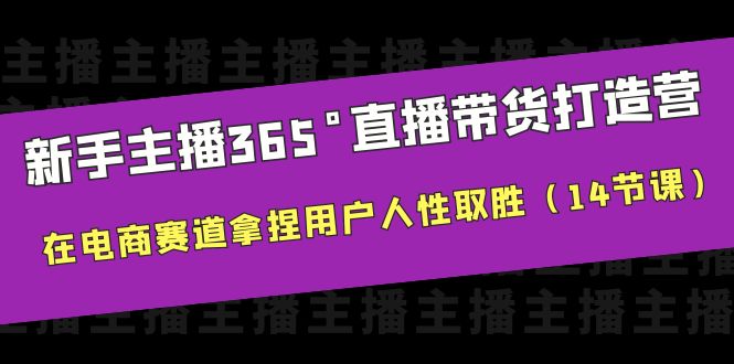 （6389期）新手主播365°直播带货·打造营，在电商赛道拿捏用户人性取胜（14节课）(新手主播必备！14节课助您在电商赛道脱颖而出)