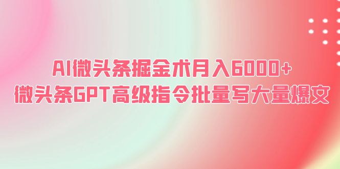 （6397期）AI微头条掘金术月入6000+ 微头条GPT高级指令批量写大量爆文(利用chatGPT技术，轻松实现微头条的高收益)